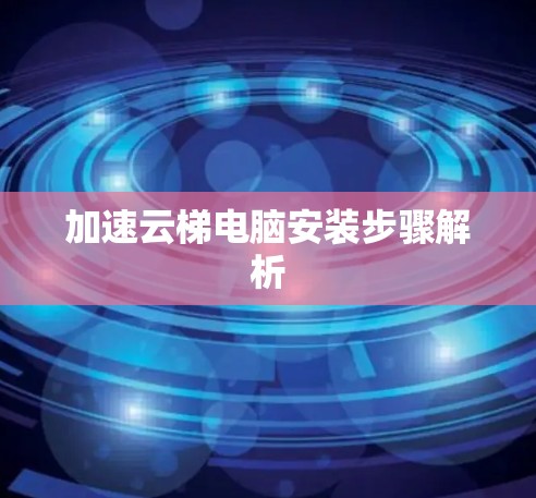 加速云梯电脑安装步骤解析