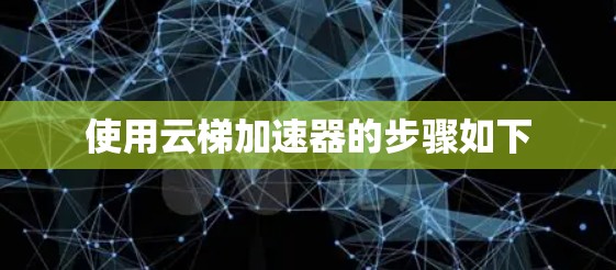 使用云梯加速器的步骤如下