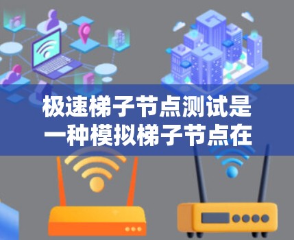 极速梯子节点测试是一种模拟梯子节点在特定网络环境中功能和性能的测试方法，旨在评估其在数据传输和网络配置中的表现。以下是该测试的主要步骤和目的