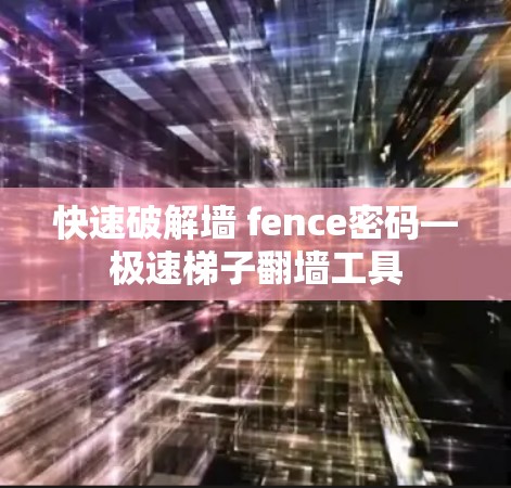 快速破解墙 fence密码—极速梯子翻墙工具