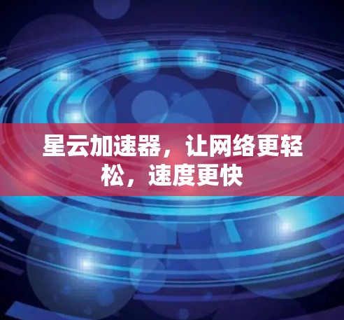 星云加速器，让网络更轻松，速度更快