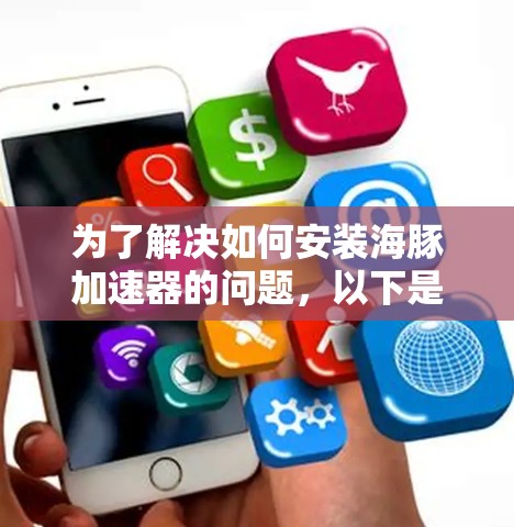 为了解决如何安装海豚加速器的问题，以下是一步步的解决方案