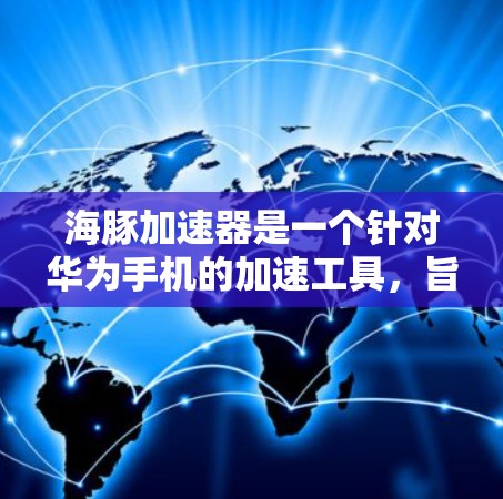 海豚加速器是一个针对华为手机的加速工具，旨在提升视频加载速度。以下是关于海豚加速器的详细分析