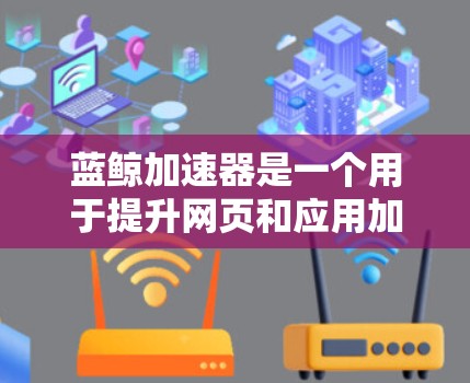 蓝鲸加速器是一个用于提升网页和应用加载速度的软件，它通过优化代码、减少延迟和提升网络连接来实现加速效果。如果你正在寻找蓝鲸加速器的版本更新，以下是可能的建议