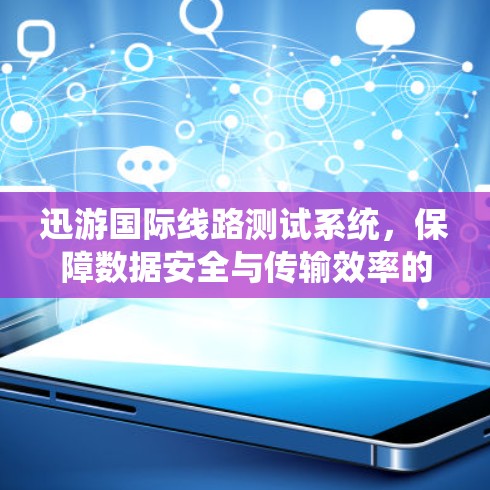 迅游国际线路测试系统，保障数据安全与传输效率的创新解决方案