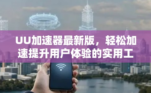 UU加速器最新版，轻松加速提升用户体验的实用工具