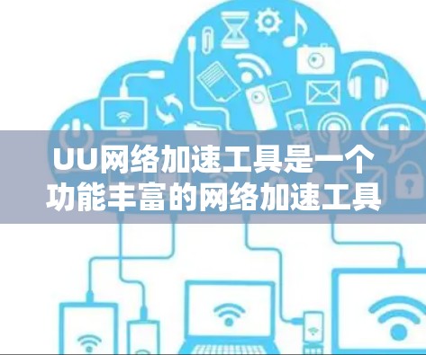 UU网络加速工具是一个功能丰富的网络加速工具，适合需要管理网络连接和文件传输的用户。以下是对它的详细介绍