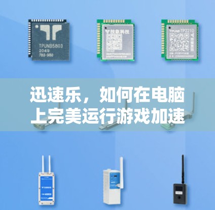 迅速乐，如何在电脑上完美运行游戏加速器