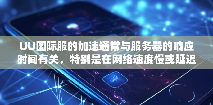 UU国际服的加速通常与服务器的响应时间有关，特别是在网络速度慢或延迟较大的情况下。以下是一些可能影响UU国际服加速的因素及其解决方法