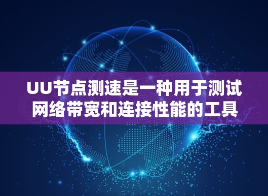 UU节点测速是一种用于测试网络带宽和连接性能的工具，广泛应用于企业网络和数据中心中。以下是对UU节点测速的详细总结