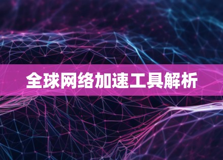 全球网络加速工具解析