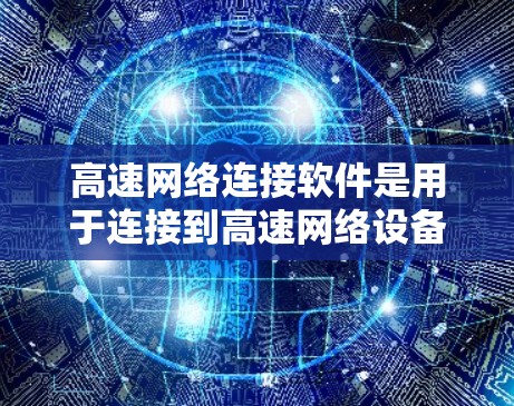 高速网络连接软件是用于连接到高速网络设备的工具，主要包括以下几种类型