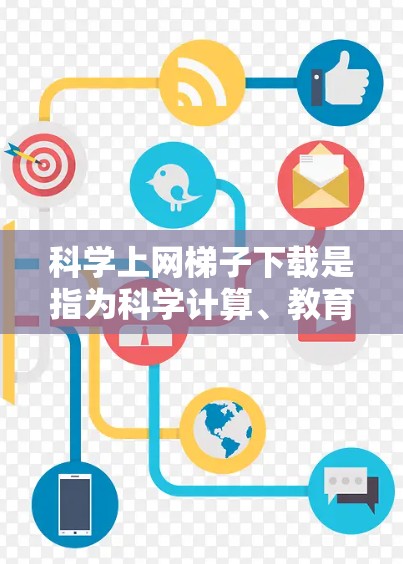 科学上网梯子下载是指为科学计算、教育或研究提供特定软件的程序。以下是一些可能的下载点或推荐
