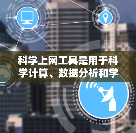 科学上网工具是用于科学计算、数据分析和学习的在线资源。以下是一个系统性的整理过程，帮助您找到适合的工具