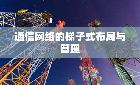 通信网络的梯子式布局与管理
