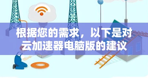 根据您的需求，以下是对云加速器电脑版的建议