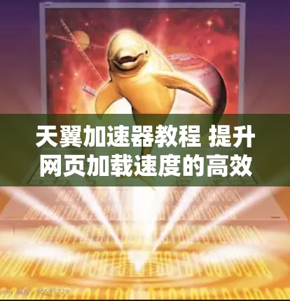 天翼加速器教程 提升网页加载速度的高效工具
