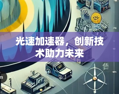 光速加速器，创新技术助力未来