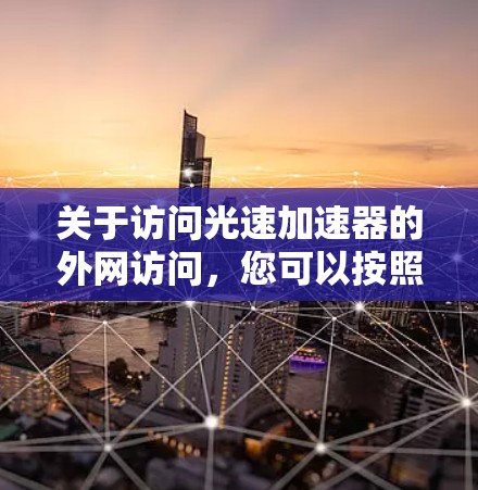 关于访问光速加速器的外网访问，您可以按照以下步骤操作