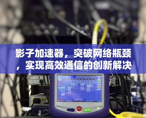 影子加速器，突破网络瓶颈，实现高效通信的创新解决方案