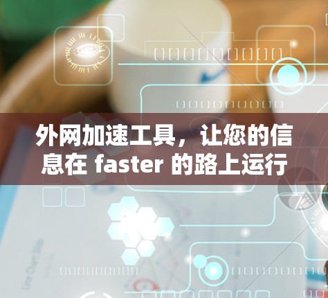 外网加速工具，让您的信息在 faster 的路上运行