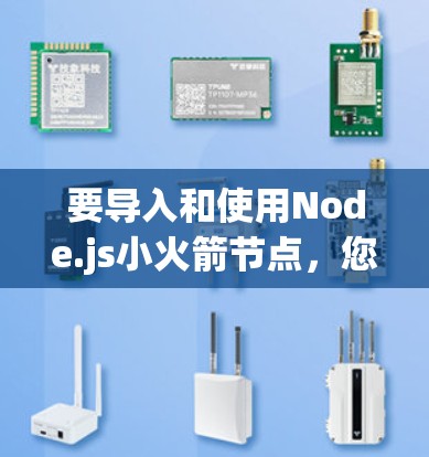 要导入和使用Node.js小火箭节点，您可以按照以下步骤进行
