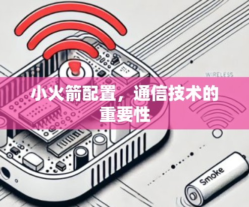 小火箭配置，通信技术的重要性