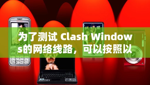 为了测试 Clash Windows的网络线路，可以按照以下步骤进行