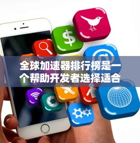 全球加速器排行榜是一个帮助开发者选择适合自己的工具的参考。以下是详细的分析和结论