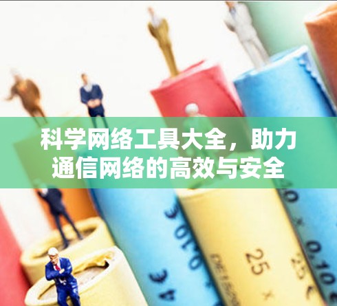 科学网络工具大全，助力通信网络的高效与安全