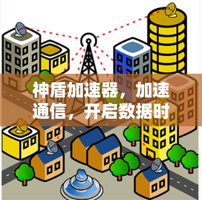 神盾加速器，加速通信，开启数据时代的新篇章