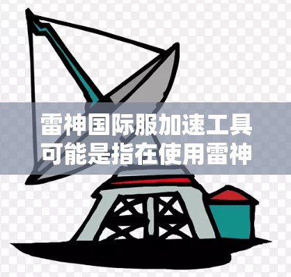 雷神国际服加速工具可能是指在使用雷神国际服时，如何优化下载速度。雷神国际服是一款广泛使用的应用，可能涉及游戏、购物、学习等用途。为了加速下载速度，可以采用以下方法