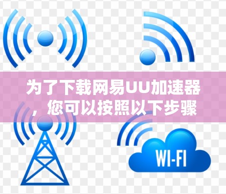 为了下载网易UU加速器，您可以按照以下步骤进行