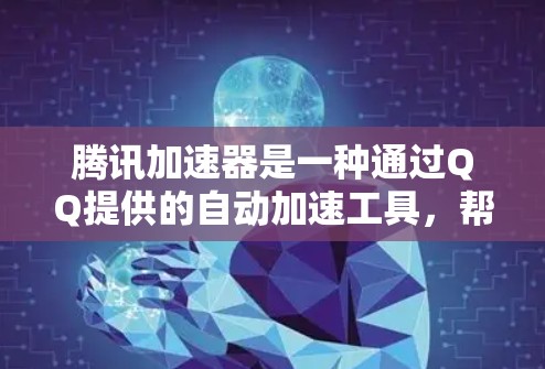 腾讯加速器是一种通过QQ提供的自动加速工具，帮助用户减少网络延迟、减少软件使用时间以及减少文件的使用时间。以下是详细的使用步骤和注意事项