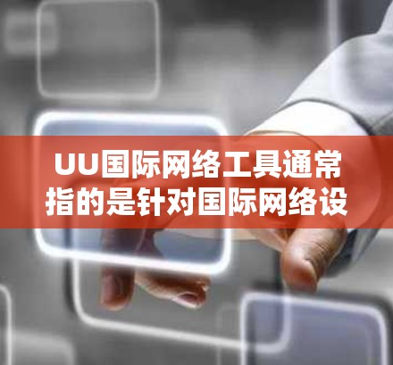 UU国际网络工具通常指的是针对国际网络设备或网络服务的管理工具。以下是一些可能指的是国际网络工具的词汇或术语