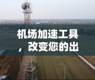 机场加速工具，改变您的出行体验！