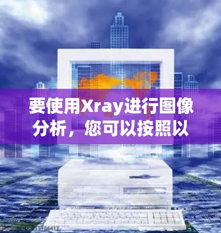 要使用Xray进行图像分析，您可以按照以下步骤进行