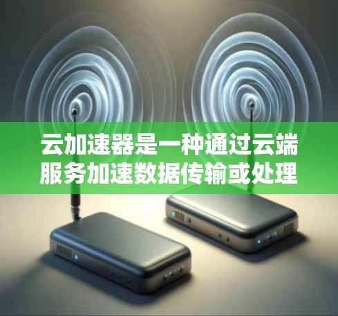 云加速器是一种通过云端服务加速数据传输或处理的工具，广泛应用于金融、科技等领域。海外连接意味着它能够连接到世界各地的云端服务，适用于不同国家和地区的用户。以下是对云加速器海外连接的详细信息