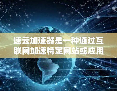 速云加速器是一种通过互联网加速特定网站或应用的软件，通常在个人电脑上使用。以下是使用速云加速器的详细教程