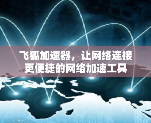 飞狐加速器，让网络连接更便捷的网络加速工具
