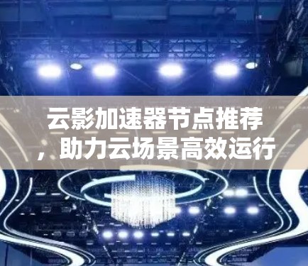 云影加速器节点推荐，助力云场景高效运行