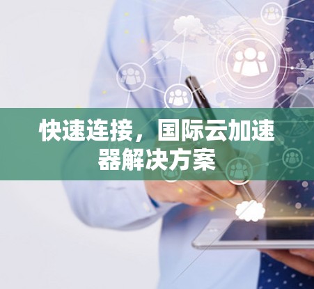 快速连接，国际云加速器解决方案
