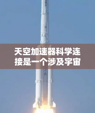天空加速器科学连接是一个涉及宇宙加速器和科学连接的概念，主要包括以下几个关键部分