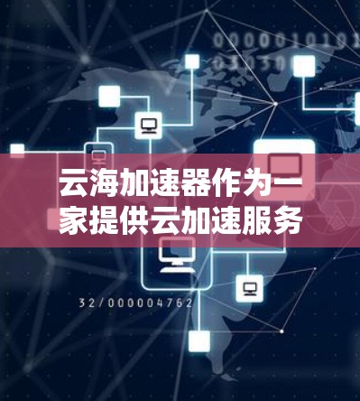 云海加速器作为一家提供云加速服务的公司，其海外访问功能旨在帮助用户在国际环境下高效使用云资源。以下是对云海加速器海外访问的详细分析