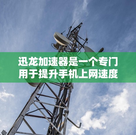 迅龙加速器是一个专门用于提升手机上网速度的加速工具，能够通过缓存和优化网页内容来提高下载速度。如果你想下载迅龙加速器的手机版，可以按照以下步骤进行
