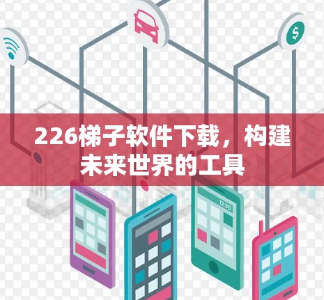 226梯子软件下载，构建未来世界的工具