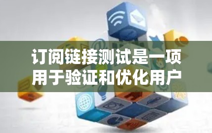 订阅链接测试是一项用于验证和优化用户点击链接时页面显示效果和用户体验的活动。以下是一些可能涉及的测试内容和步骤