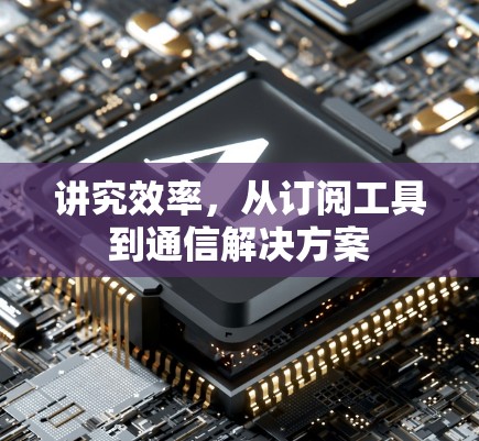 讲究效率，从订阅工具到通信解决方案