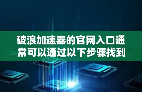 破浪加速器的官网入口通常可以通过以下步骤找到