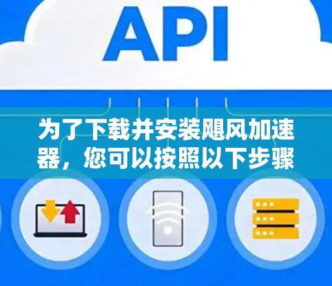 为了下载并安装飓风加速器，您可以按照以下步骤进行